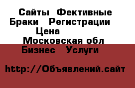 	 Сайты, Фективные Браки,  Регистрации  › Цена ­ 3 000 - Московская обл. Бизнес » Услуги   